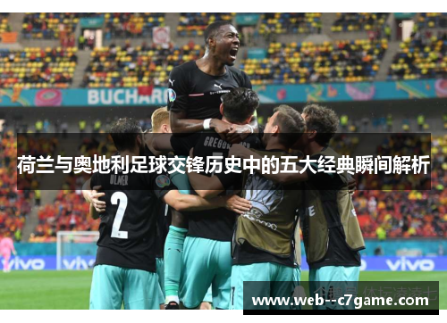 荷兰与奥地利足球交锋历史中的五大经典瞬间解析 荷兰与奥地利足球交锋历史中的五大经典瞬间解析