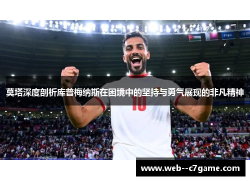 莫塔深度剖析库普梅纳斯在困境中的坚持与勇气展现的非凡精神