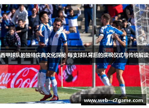 西甲球队的独特庆典文化探秘 每支球队背后的庆祝仪式与传统解读 西甲球队的独特庆典文化探秘 每支球队背后的庆祝仪式与传统解读