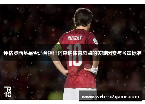 评估罗西基是否适合担任阿森纳体育总监的关键因素与考量标准 评估罗西基是否适合担任阿森纳体育总监的关键因素与考量标准