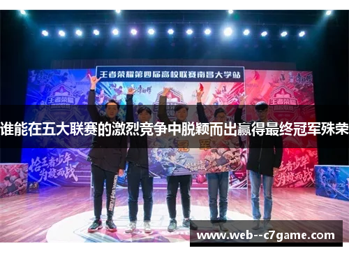 谁能在五大联赛的激烈竞争中脱颖而出赢得最终冠军殊荣 谁能在五大联赛的激烈竞争中脱颖而出赢得最终冠军殊荣