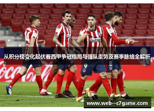 从积分榜变化起伏看西甲争冠格局与强队走势及赛季脉络全解析 从积分榜变化起伏看西甲争冠格局与强队走势及赛季脉络全解析