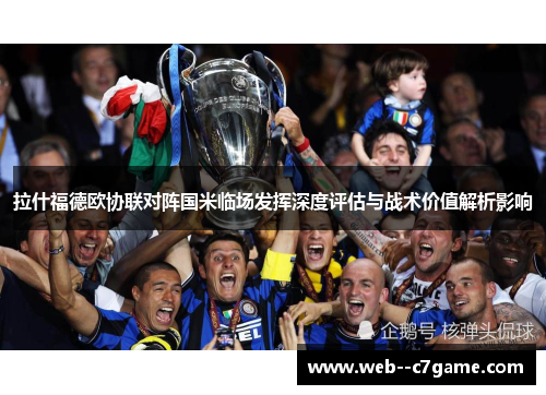拉什福德欧协联对阵国米临场发挥深度评估与战术价值解析影响