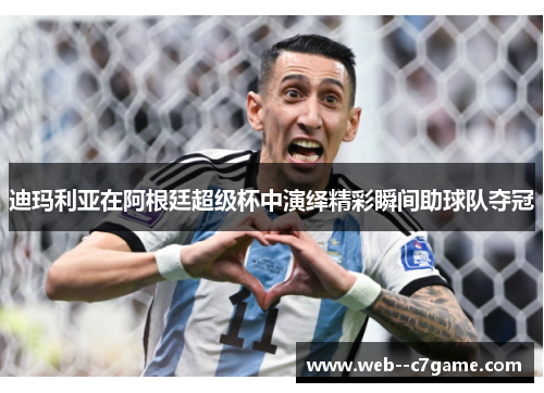迪玛利亚在阿根廷超级杯中演绎精彩瞬间助球队夺冠