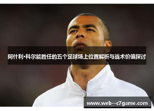 阿什利·科尔能胜任的五个足球场上位置解析与战术价值探讨