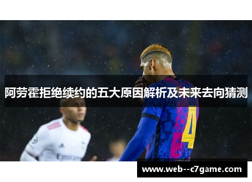 阿劳霍拒绝续约的五大原因解析及未来去向猜测 阿劳霍拒绝续约的五大原因解析及未来去向猜测