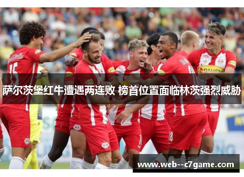 萨尔茨堡红牛遭遇两连败 榜首位置面临林茨强烈威胁 萨尔茨堡红牛遭遇两连败 榜首位置面临林茨强烈威胁