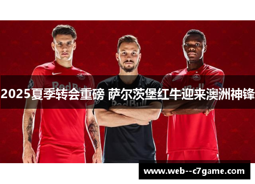 2025夏季转会重磅 萨尔茨堡红牛迎来澳洲神锋 2025夏季转会重磅 萨尔茨堡红牛迎来澳洲神锋