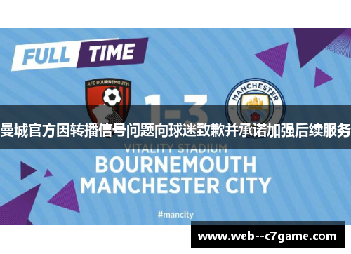 曼城官方因转播信号问题向球迷致歉并承诺加强后续服务