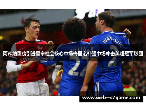 阿森纳重磅引进皇家社会核心中场梅里诺补强中场冲击英超冠军版图 阿森纳重磅引进皇家社会核心中场梅里诺补强中场冲击英超冠军版图