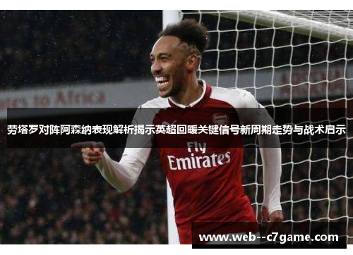 劳塔罗对阵阿森纳表现解析揭示英超回暖关键信号新周期走势与战术启示 劳塔罗对阵阿森纳表现解析揭示英超回暖关键信号新周期走势与战术启示