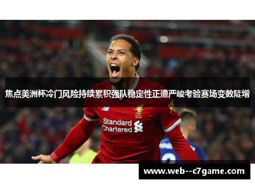 焦点美洲杯冷门风险持续累积强队稳定性正遭严峻考验赛场变数陡增 焦点美洲杯冷门风险持续累积强队稳定性正遭严峻考验赛场变数陡增