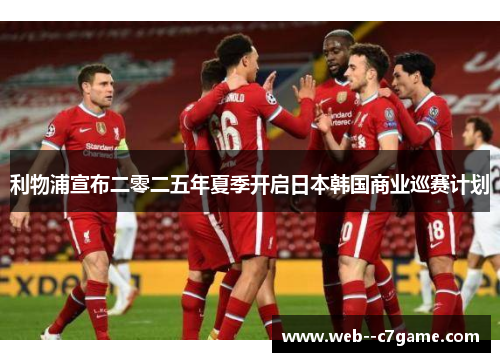 利物浦宣布二零二五年夏季开启日本韩国商业巡赛计划 利物浦宣布二零二五年夏季开启日本韩国商业巡赛计划