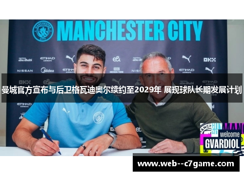 曼城官方宣布与后卫格瓦迪奥尔续约至2029年 展现球队长期发展计划 曼城官方宣布与后卫格瓦迪奥尔续约至2029年 展现球队长期发展计划
