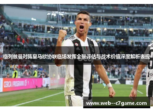 格列兹曼对阵皇马欧协联临场发挥全景评估与战术价值深度解析表现 格列兹曼对阵皇马欧协联临场发挥全景评估与战术价值深度解析表现