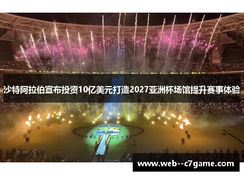 沙特阿拉伯宣布投资10亿美元打造2027亚洲杯场馆提升赛事体验 沙特阿拉伯宣布投资10亿美元打造2027亚洲杯场馆提升赛事体验